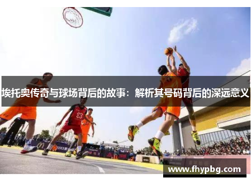 埃托奥传奇与球场背后的故事：解析其号码背后的深远意义