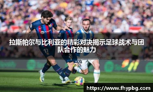 拉斯帕尔与比利亚的精彩对决揭示足球战术与团队合作的魅力