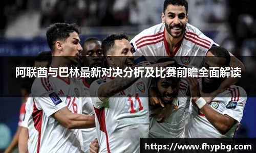阿联酋与巴林最新对决分析及比赛前瞻全面解读
