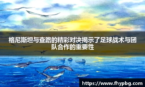 格尼斯坦与查路的精彩对决揭示了足球战术与团队合作的重要性