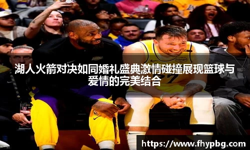 湖人火箭对决如同婚礼盛典激情碰撞展现篮球与爱情的完美结合