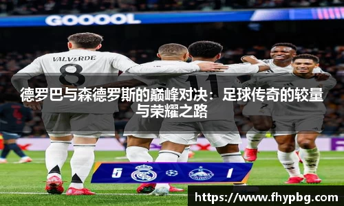 德罗巴与森德罗斯的巅峰对决：足球传奇的较量与荣耀之路