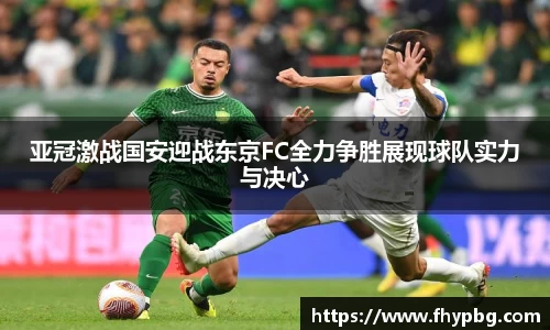 亚冠激战国安迎战东京FC全力争胜展现球队实力与决心