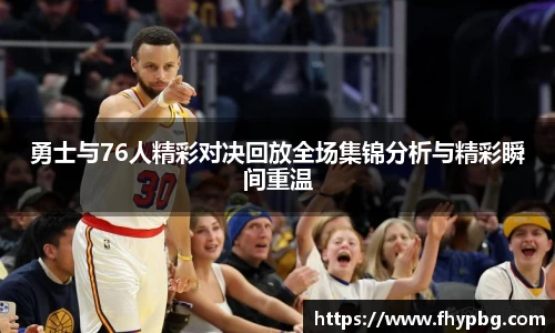勇士与76人精彩对决回放全场集锦分析与精彩瞬间重温