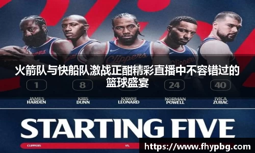 火箭队与快船队激战正酣精彩直播中不容错过的篮球盛宴