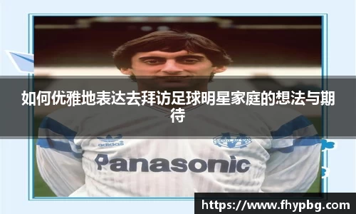 如何优雅地表达去拜访足球明星家庭的想法与期待