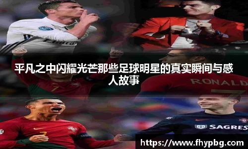 平凡之中闪耀光芒那些足球明星的真实瞬间与感人故事